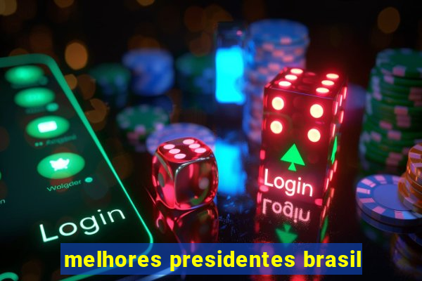 melhores presidentes brasil